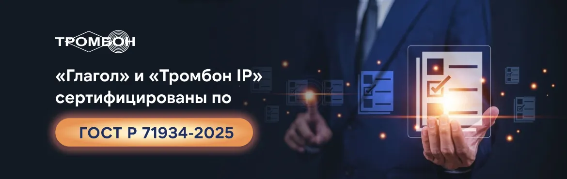 Соответствие стандартам безопасности: «Глагол» и «Тромбон IP» сертифицированы по ГОСТ Р 71934-2025